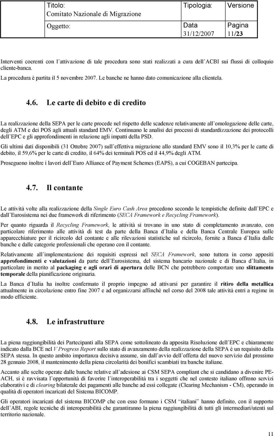 Le carte di debito e di credito La realizzazione della SEPA per le carte procede nel rispetto delle scadenze relativamente all omologazione delle carte, degli ATM e dei POS agli attuali standard EMV.