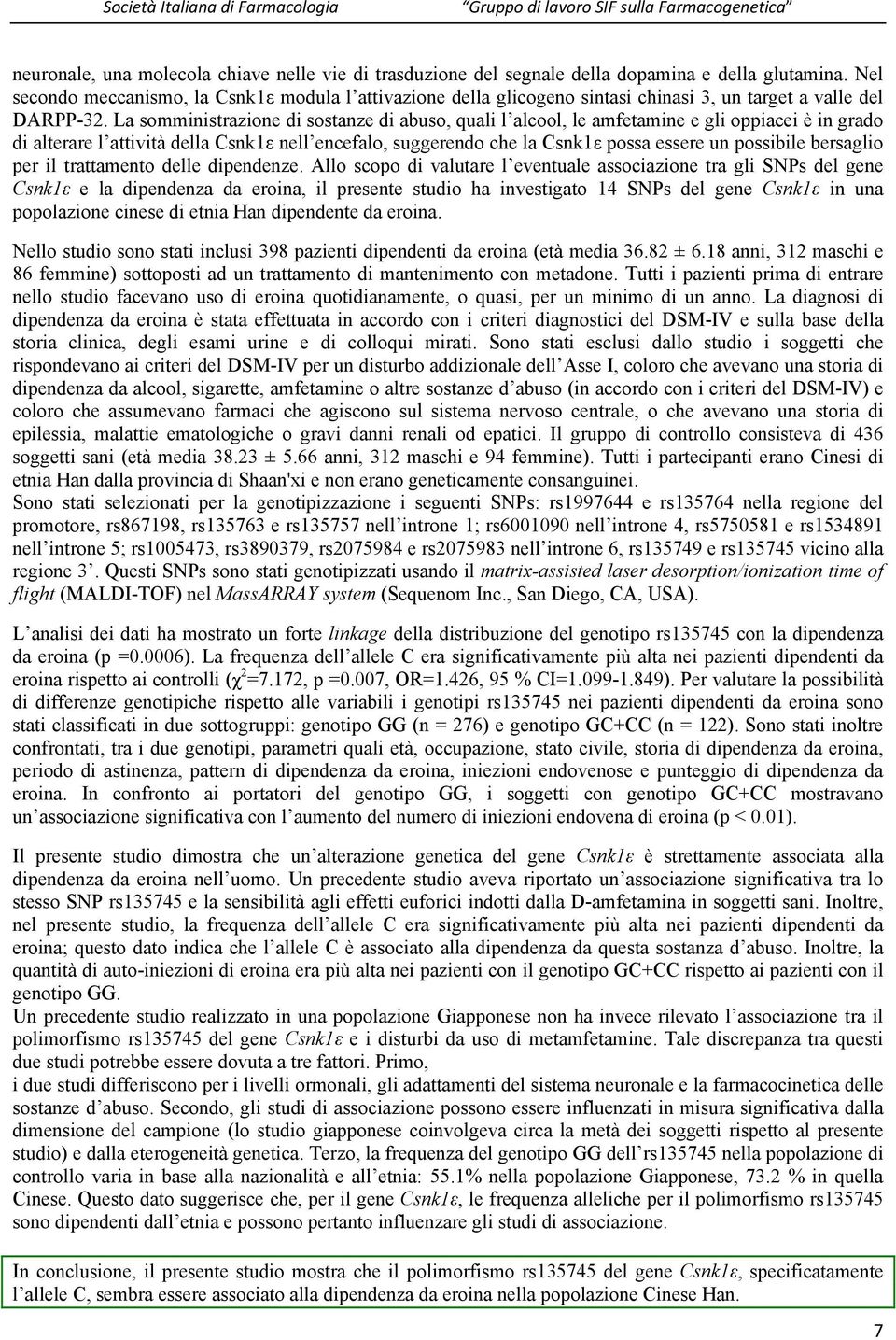 La somministrazione di sostanze di abuso, quali l alcool, le amfetamine e gli oppiacei è in grado di alterare l attività della Csnk1ε nell encefalo, suggerendo che la Csnk1ε possa essere un possibile