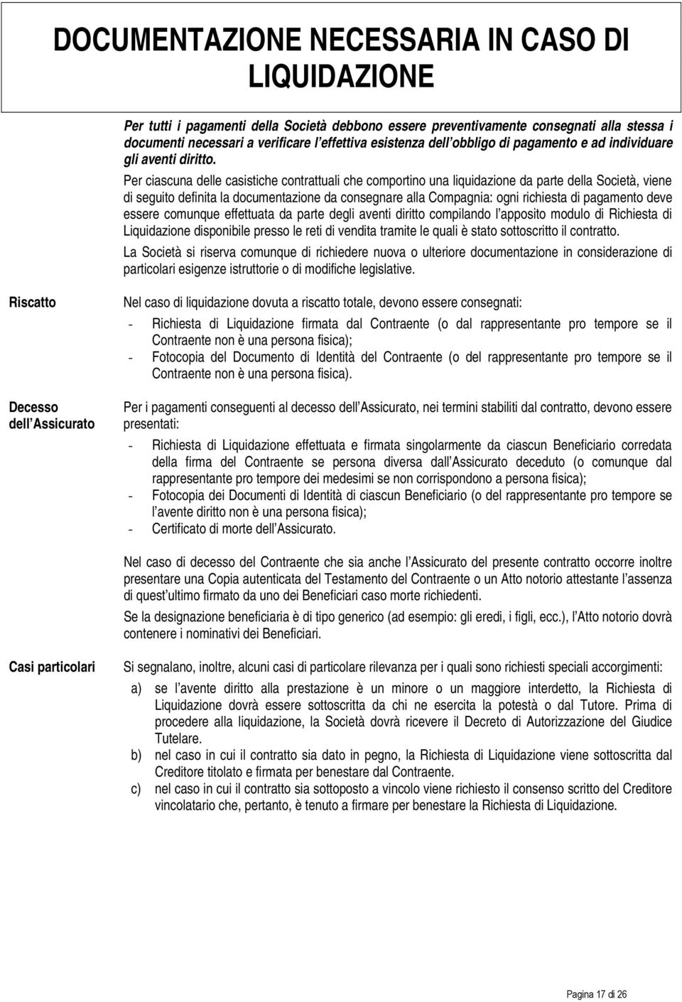 Per ciascuna delle casistiche contrattuali che comportino una liquidazione da parte della Società, viene di seguito definita la documentazione da consegnare alla Compagnia: ogni richiesta di