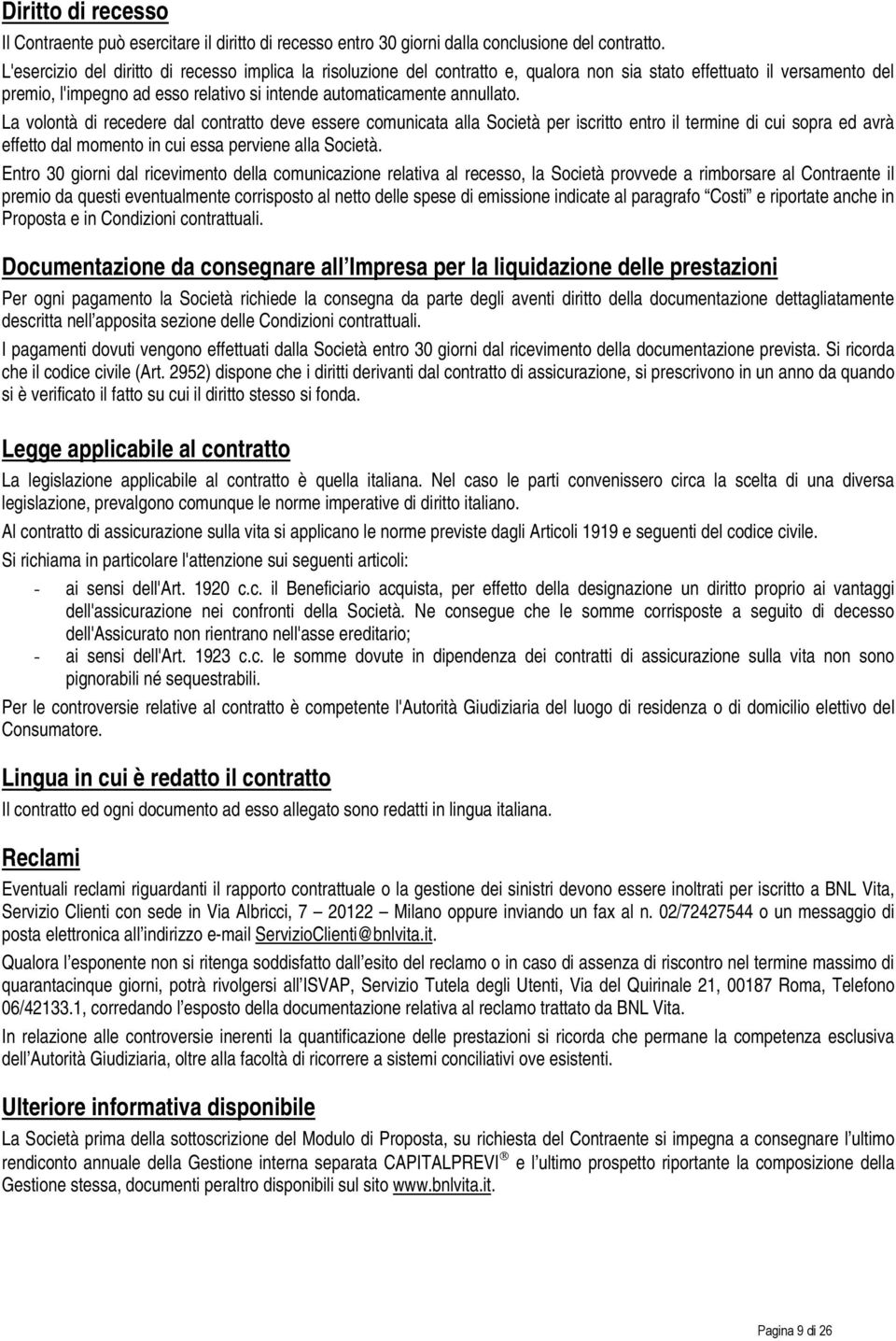 La volontà di recedere dal contratto deve essere comunicata alla Società per iscritto entro il termine di cui sopra ed avrà effetto dal momento in cui essa perviene alla Società.