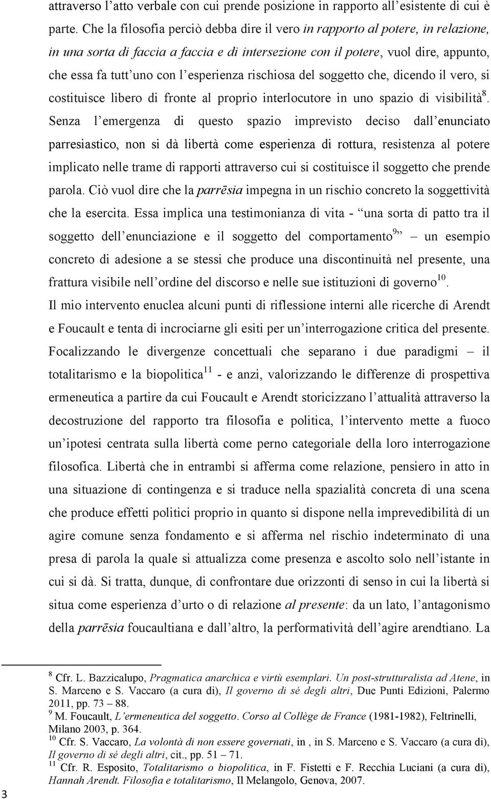 esperienza rischiosa del soggetto che, dicendo il vero, si costituisce libero di fronte al proprio interlocutore in uno spazio di visibilità 8.