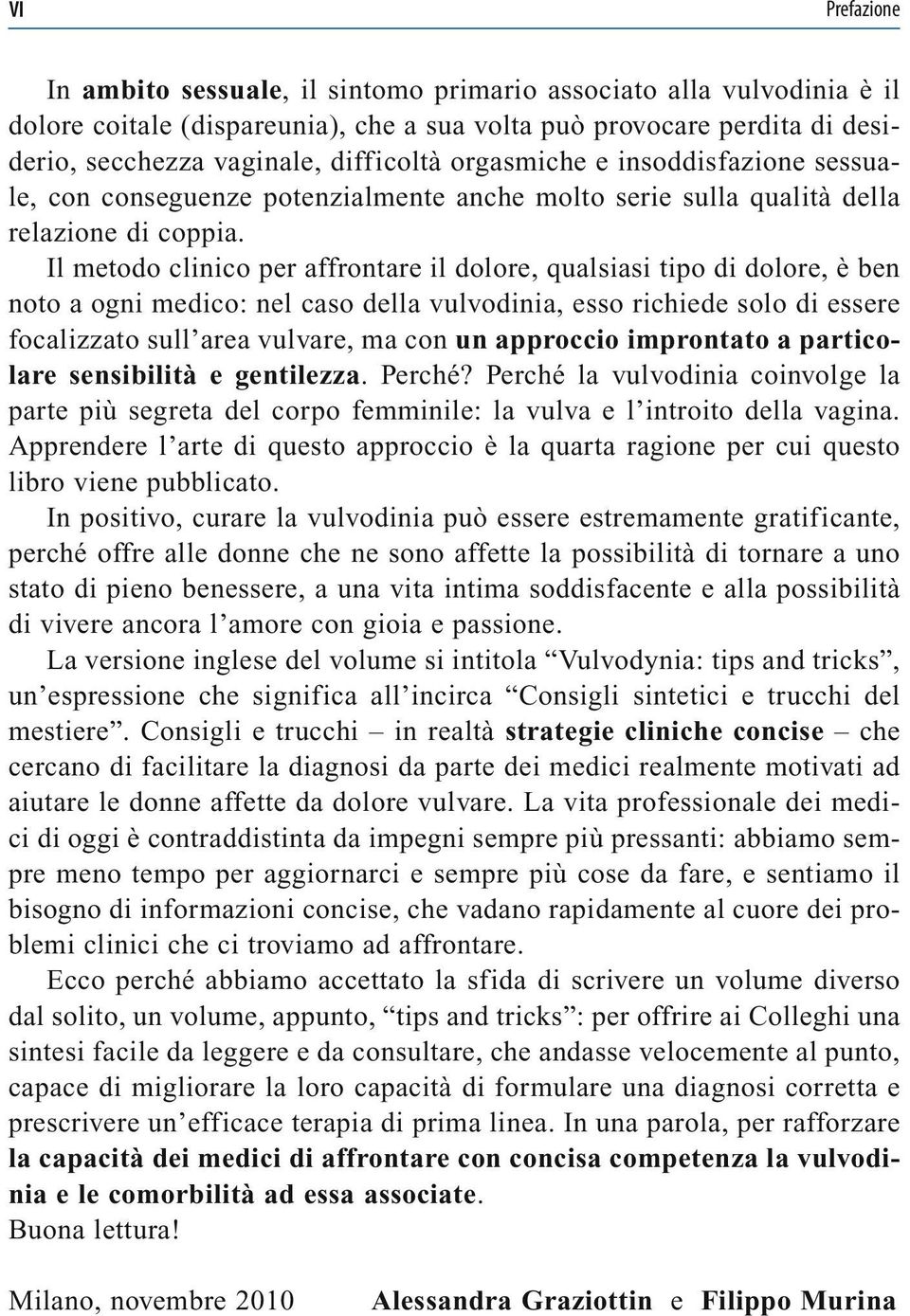 Il metodo clinico per affrontare il dolore, qualsiasi tipo di dolore, è ben noto a ogni medico: nel caso della vulvodinia, esso richiede solo di essere focalizzato sull area vulvare, ma con un