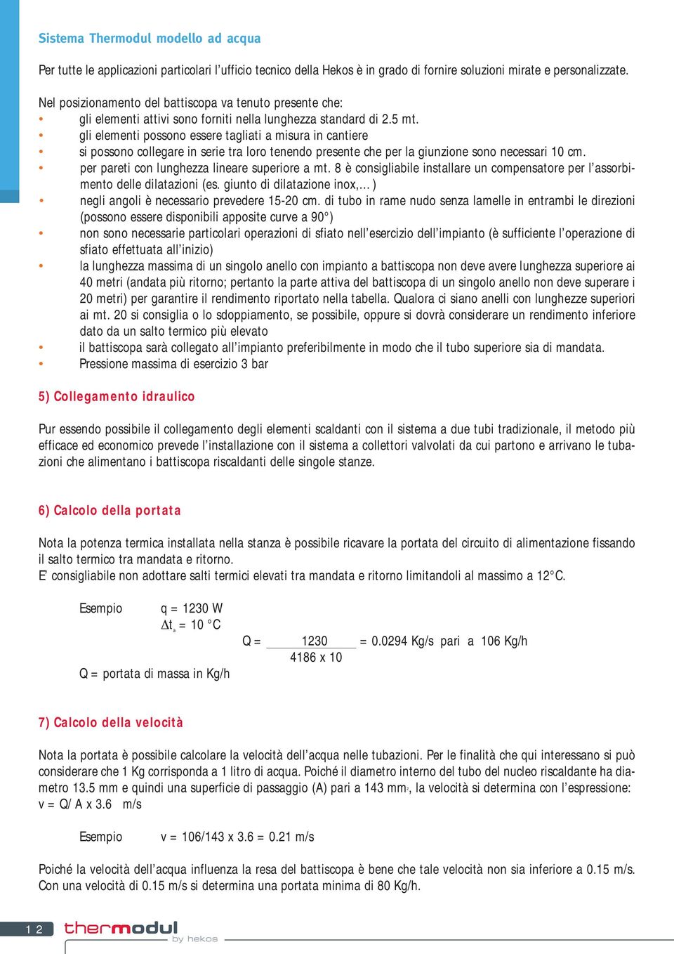 gli elementi possono essere tagliati a misura in cantiere si possono collegare in serie tra loro tenendo presente che per la giunzione sono necessari 10 cm.