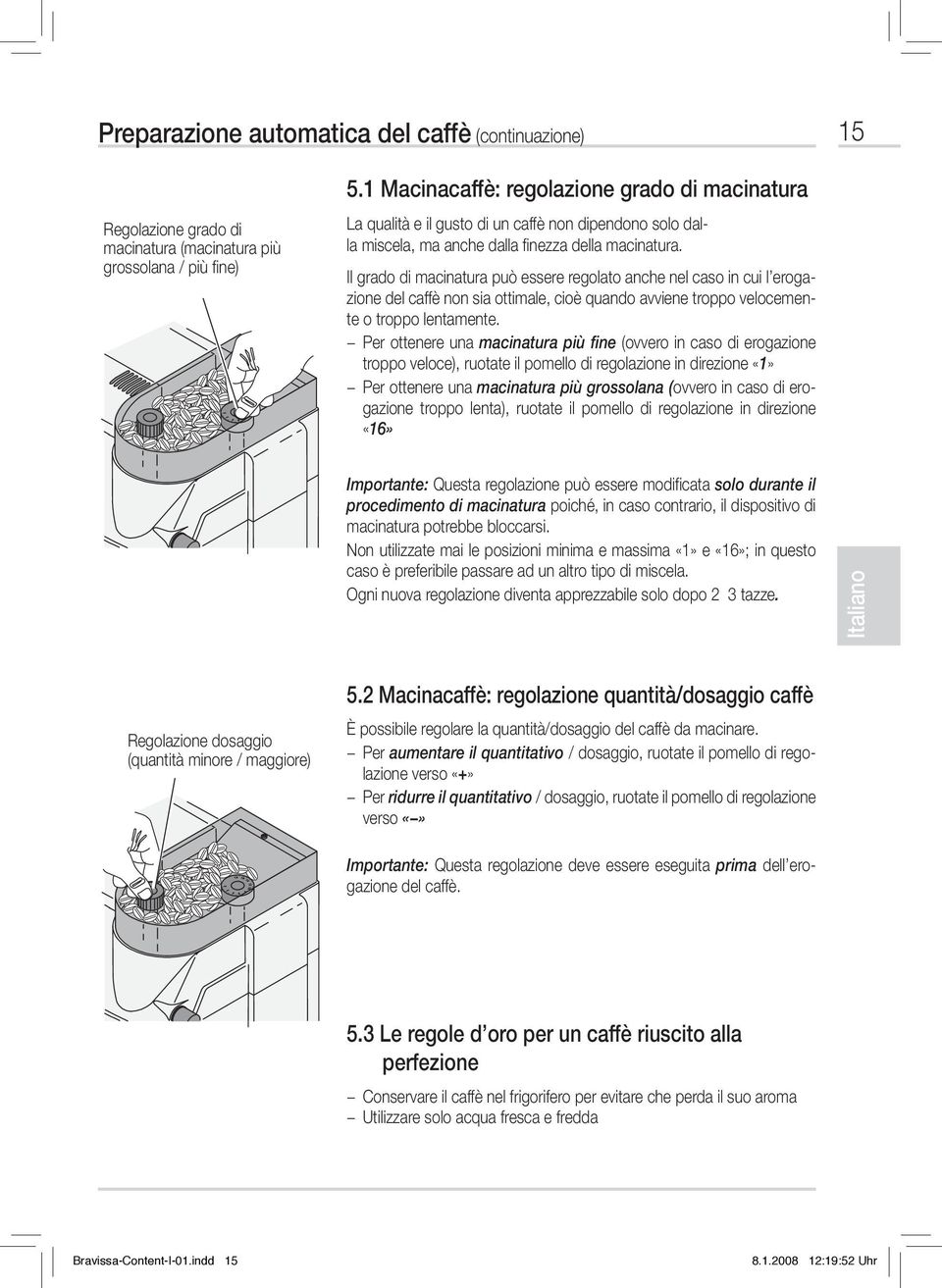 Il grado di macinatura può essere regolato anche nel caso in cui l erogazione del caffè non sia ottimale, cioè quando avviene troppo velocemente o troppo lentamente.