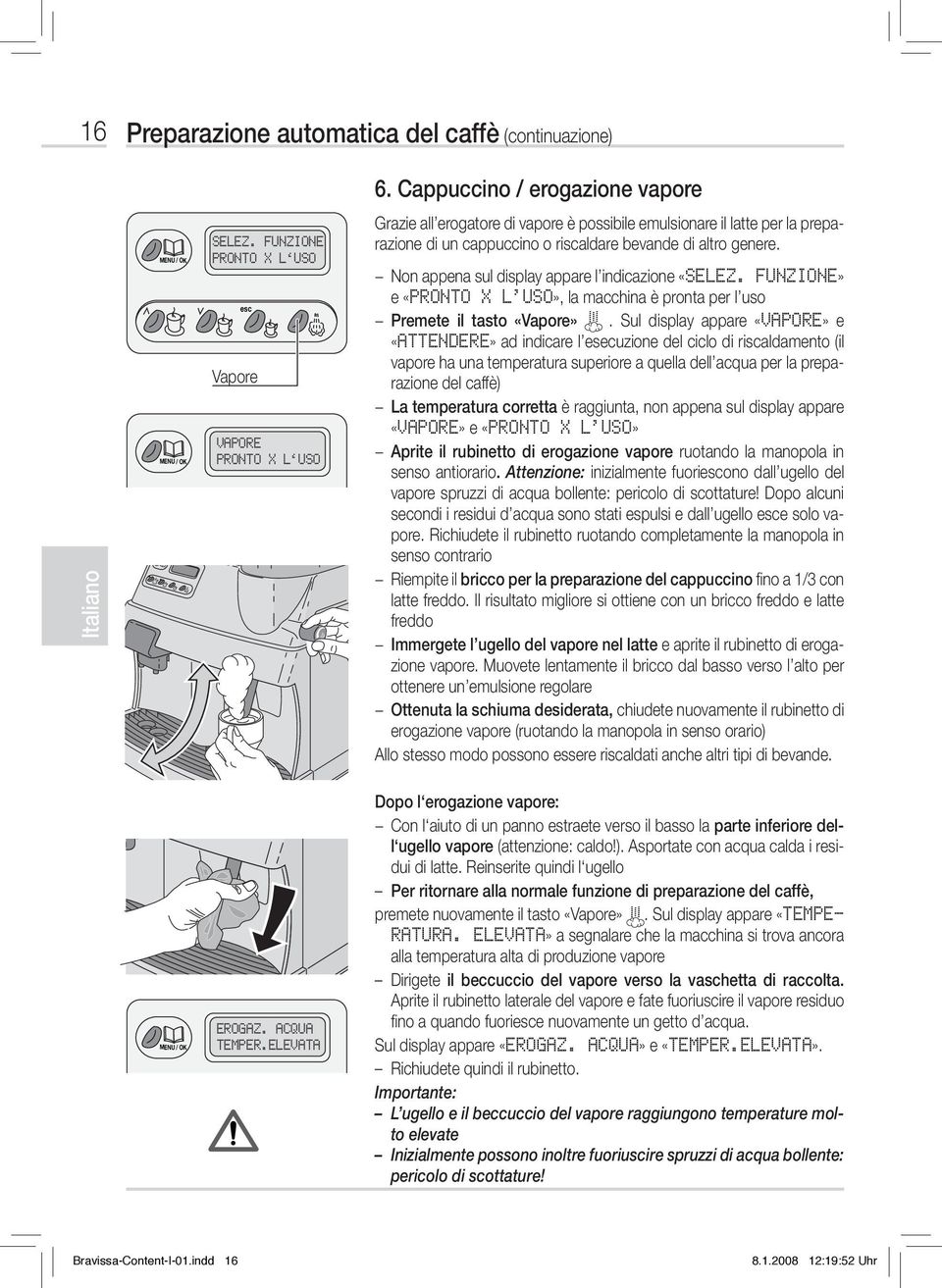 Non appena sul display appare l indicazione «SELEZ. FUNZIONE» e «PRONTO X L USO», la macchina è pronta per l uso Premete il tasto «Vapore».