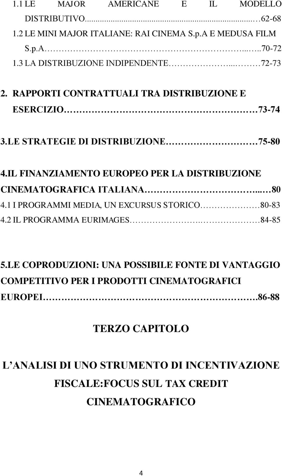 IL FINANZIAMENTO EUROPEO PER LA DISTRIBUZIONE CINEMATOGRAFICA ITALIANA... 80 4.1 I PROGRAMMI MEDIA, UN EXCURSUS STORICO 80-83 4.2 IL PROGRAMMA EURIMAGES. 84-85 5.