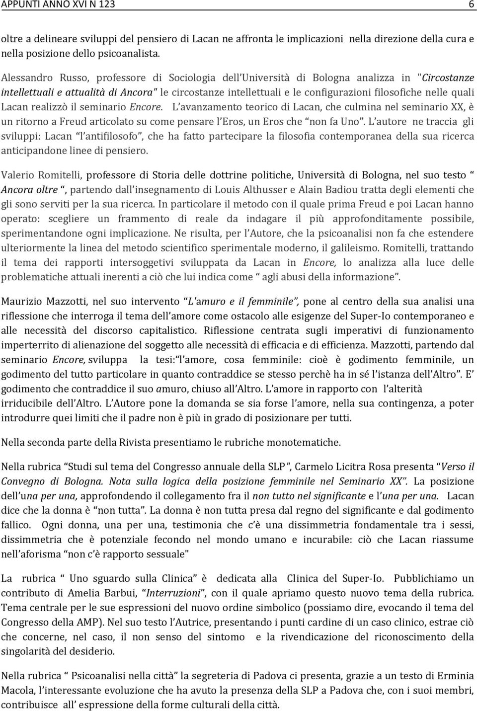 quali Lacan realizzò il seminario Encore. L avanzamento teorico di Lacan, che culmina nel seminario XX, è un ritorno a Freud articolato su come pensare l Eros, un Eros che non fa Uno.