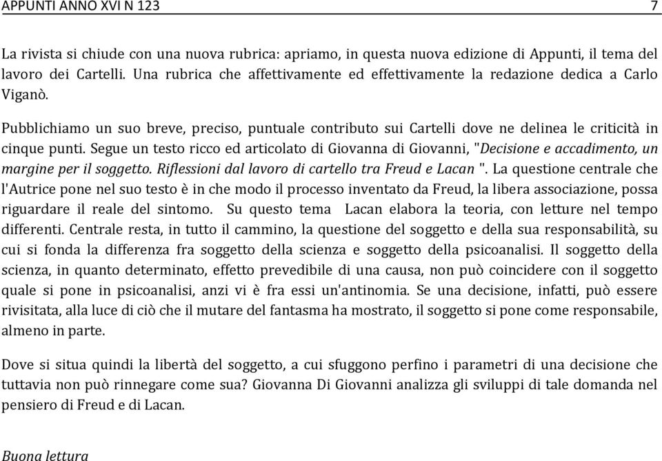 Segue un testo ricco ed articolato di Giovanna di Giovanni, "Decisione e accadimento, un margine per il soggetto. Riflessioni dal lavoro di cartello tra Freud e Lacan ".