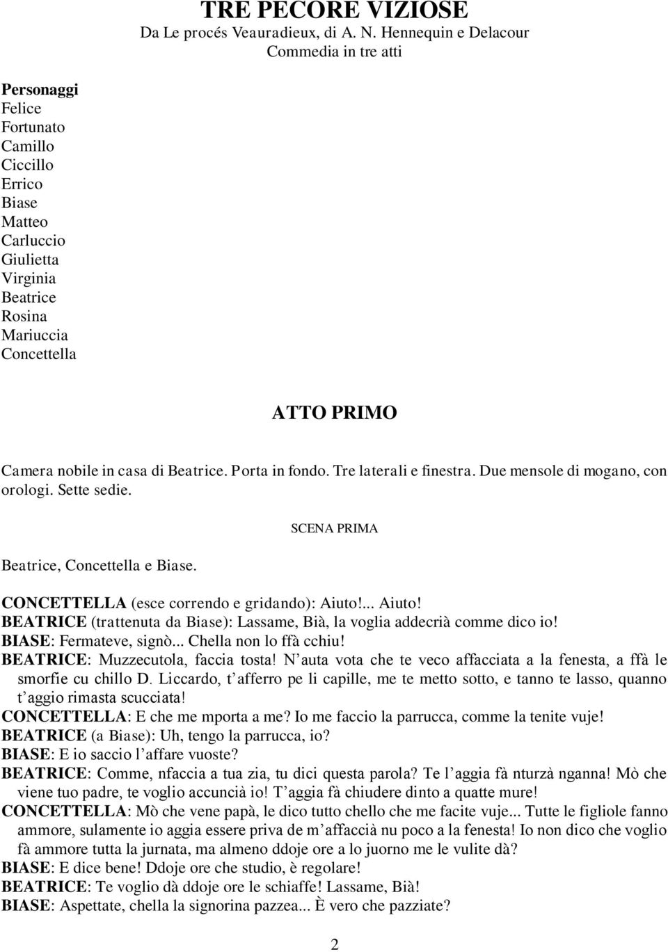 in casa di Beatrice. Porta in fondo. Tre laterali e finestra. Due mensole di mogano, con orologi. Sette sedie. Beatrice, Concettella e Biase. SCENA PRIMA CONCETTELLA (esce correndo e gridando): Aiuto!