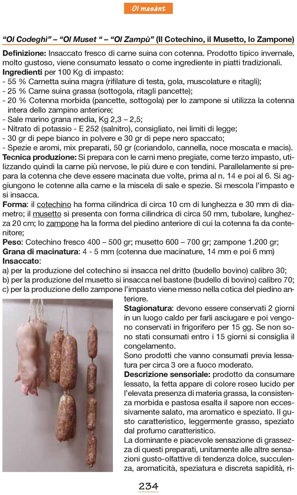 Ingredienti per 100 Kg di impasto: - 55 % Carnetta suina magra (rifilature di testa, gola, muscolature e ritagli); - 25 % Carne suina grassa (sottogola, ritagli pancette); - 20 % Cotenna morbida