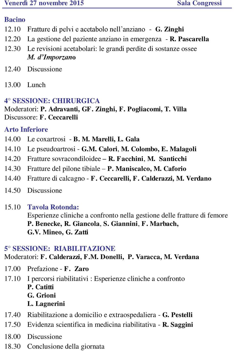 Villa Discussore: F. Ceccarelli Arto Inferiore 14.00 Le coxartrosi - B. M. Marelli, L. Gala 14.10 Le pseudoartrosi - G.M. Calori, M. Colombo, E. Malagoli 14.20 Fratture sovracondiloidee R.