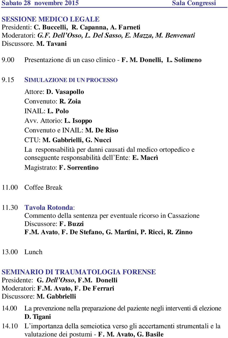 De Riso CTU: M. Gabbrielli, G. Nucci La responsabilità per danni causati dal medico ortopedico e conseguente responsabilità dell Ente: E. Macrì Magistrato: F. Sorrentino 11.00 Coffee Break 11.