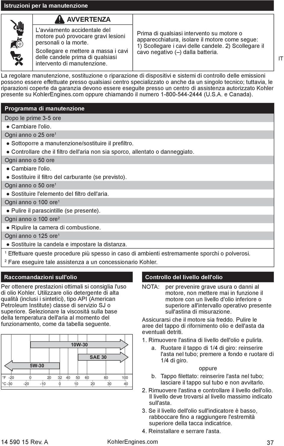 Prima di qualsiasi intervento su motore o apparecchiatura, isolare il motore come segue: 1) Scollegare i cavi delle candele. 2) Scollegare il cavo negativo ( ) dalla batteria.