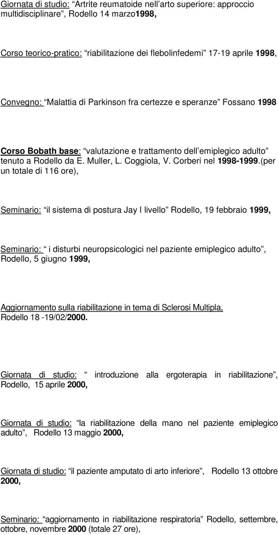 (per un totale di 116 ore), Seminario: il sistema di postura Jay I livello Rodello, 19 febbraio 1999, Seminario: i disturbi neuropsicologici nel paziente emiplegico adulto, Rodello, 5 giugno 1999,