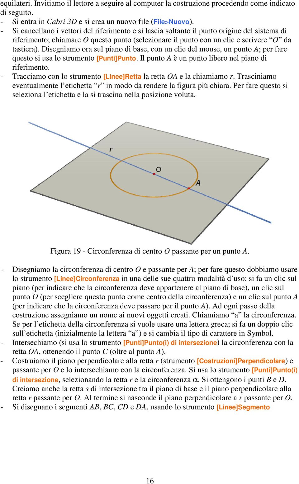 Disegniamo ora sul piano di base, con un clic del mouse, un punto A; per fare questo si usa lo strumento [Punti]Punto. Il punto A è un punto libero nel piano di riferimento.