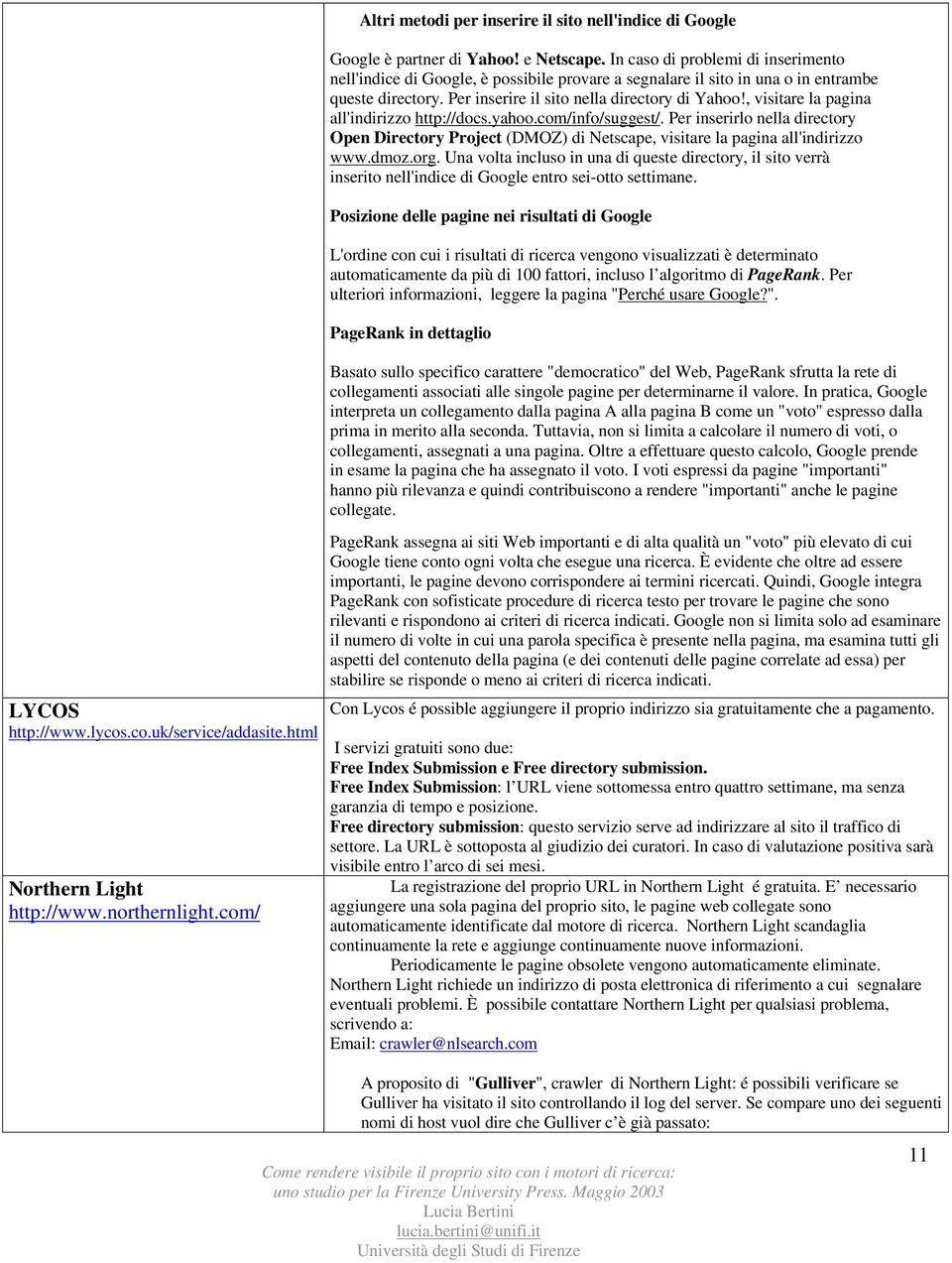 , visitare la pagina all'indirizzo http://docs.yahoo.com/info/suggest/. Per inserirlo nella directory Open Directory Project (DMOZ) di Netscape, visitare la pagina all'indirizzo www.dmoz.org.