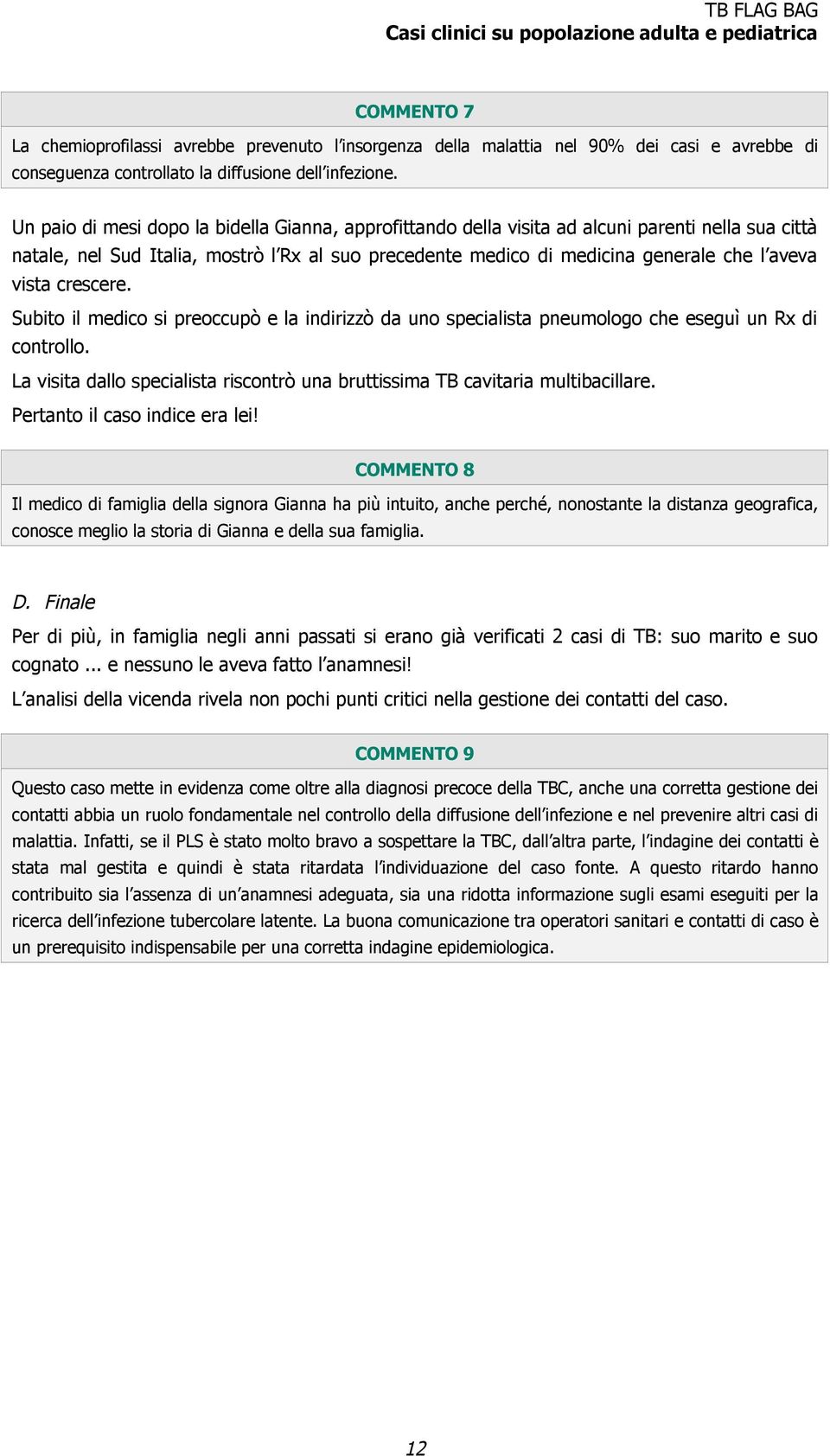 vista crescere. Subito il medico si preoccupò e la indirizzò da uno specialista pneumologo che eseguì un Rx di controllo.