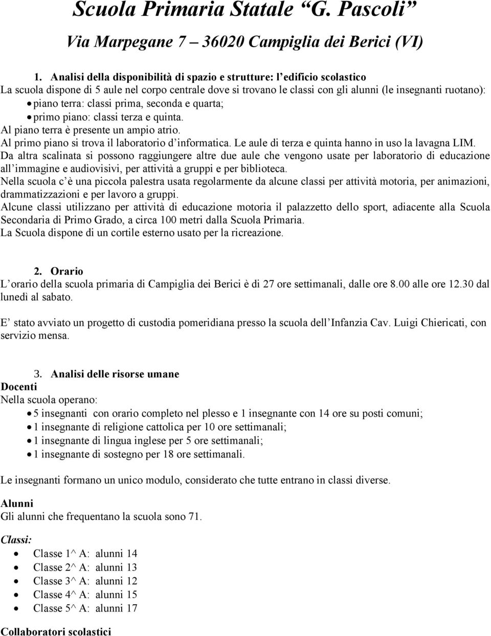 classi prima, seconda e quarta; primo piano: classi terza e quinta. Al piano terra è presente un ampio atrio. Al primo piano si trova il laboratorio d informatica.