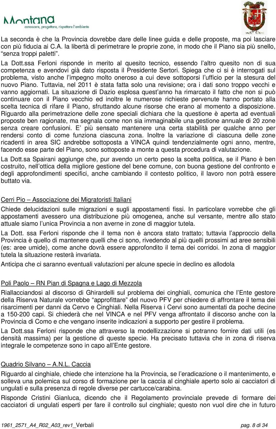 ssa Ferloni risponde in merito al quesito tecnico, essendo l altro quesito non di sua competenza e avendovi già dato risposta il Presidente Sertori.