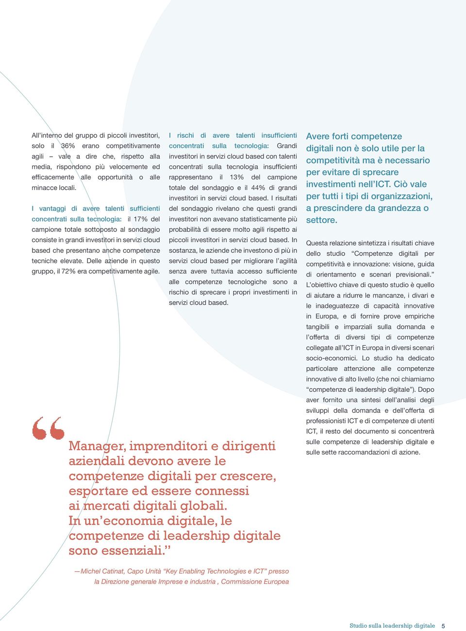 I vantaggi di avere talenti sufficienti concentrati sulla tecnologia: il 17% del campione totale sottoposto al sondaggio consiste in grandi investitori in servizi cloud based che presentano anche