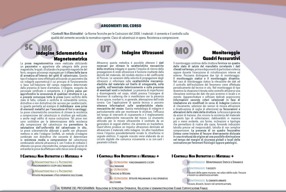 Indagine Sclerometrica e Magnetometrica La prova magnetometrica viene realizzata utilizzando un pacometro e appartiene alla categoria delle prove magnetiche, le quali, sfruttando o le proprietà