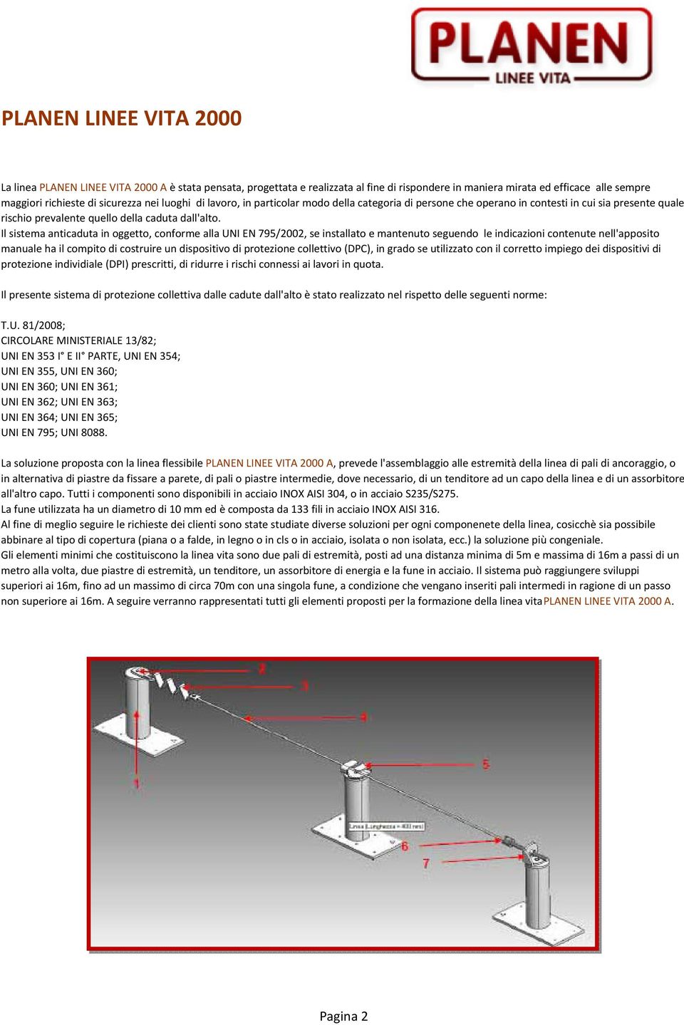 Il sistema anticaduta in oggetto, conforme alla UNI EN 795/2002, se installato e mantenuto seguendo le indicazioni contenute nell'apposito manuale ha il compito di costruire un dispositivo di