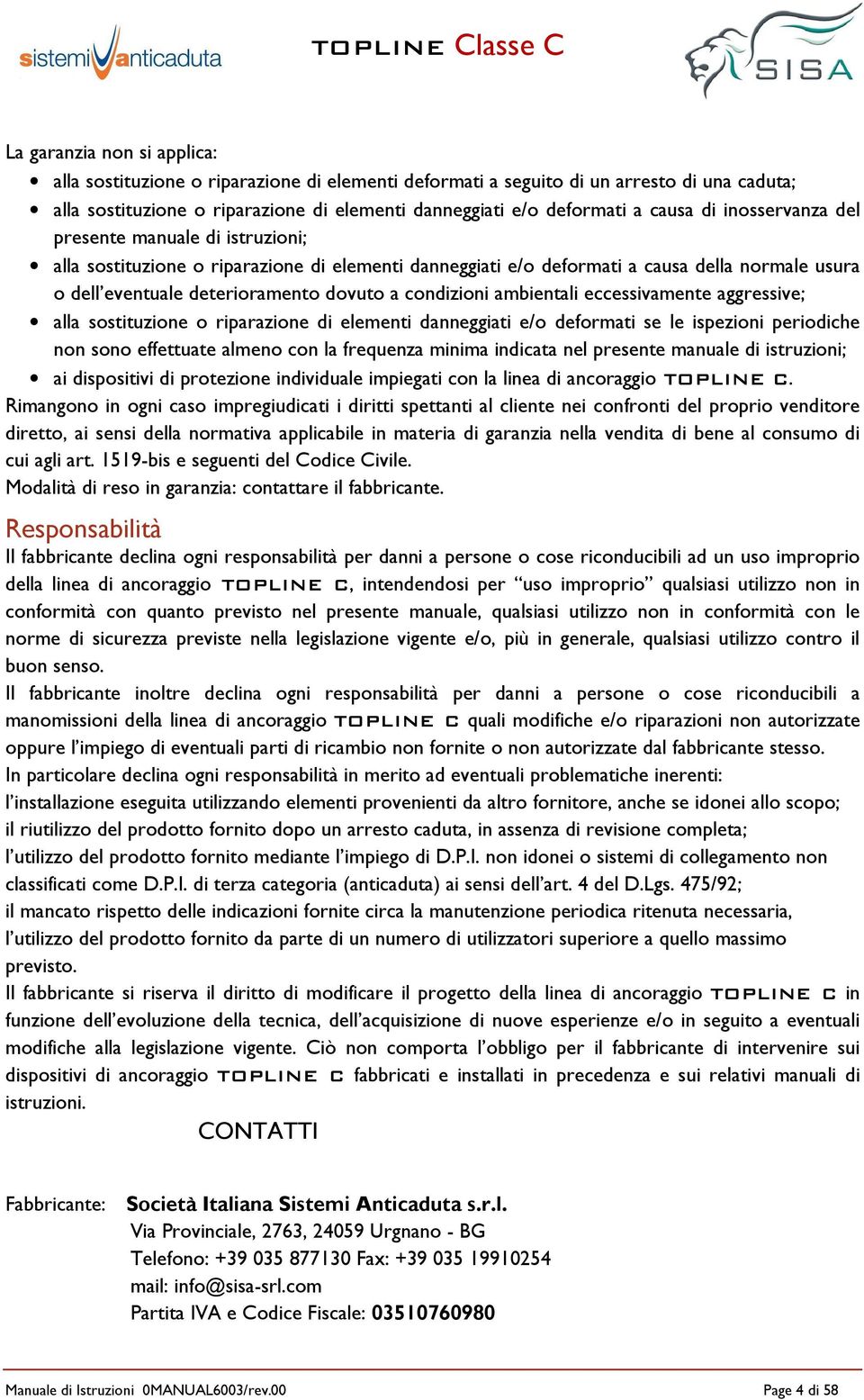 condizioni ambientali eccessivamente aggressive; alla sostituzione o riparazione di elementi danneggiati e/o deformati se le ispezioni periodiche non sono effettuate almeno con la frequenza minima