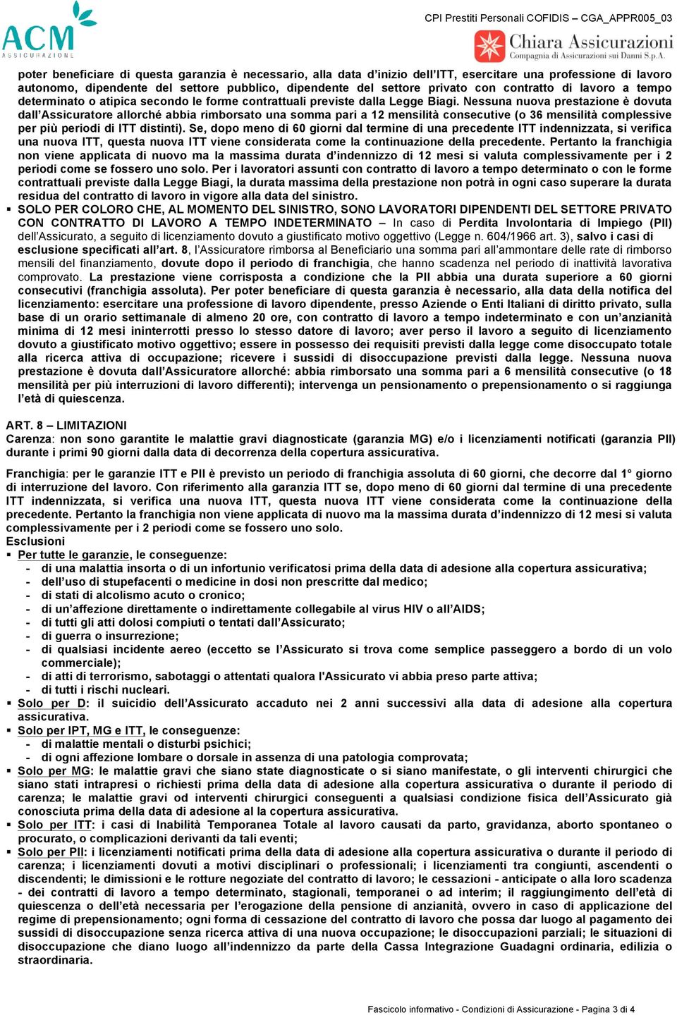 Nessuna nuova prestazione è dovuta dall Assicuratore allorché abbia rimborsato una somma pari a 12 mensilità consecutive (o 36 mensilità complessive per più periodi di ITT distinti).