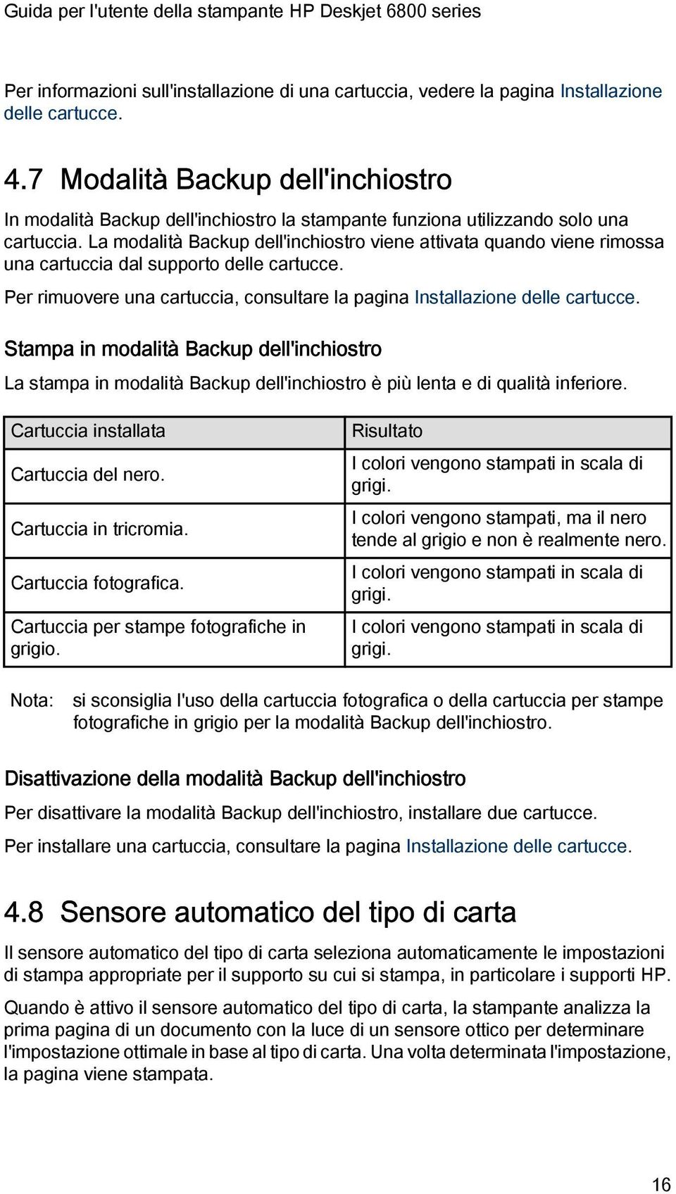 La modalità Backup dell'inchiostro viene attivata quando viene rimossa una cartuccia dal supporto delle cartucce. Per rimuovere una cartuccia, consultare la pagina Installazione delle cartucce.