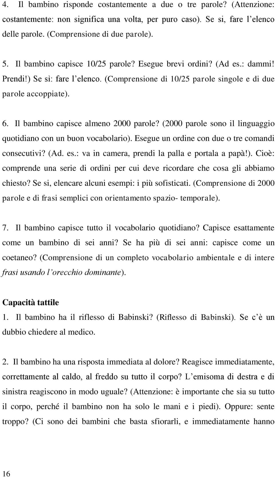 Il bambino capisce almeno 2000 parole? (2000 parole sono il linguaggio quotidiano con un buon vocabolario). Esegue un ordine con due o tre comandi consecutivi? (Ad. es.