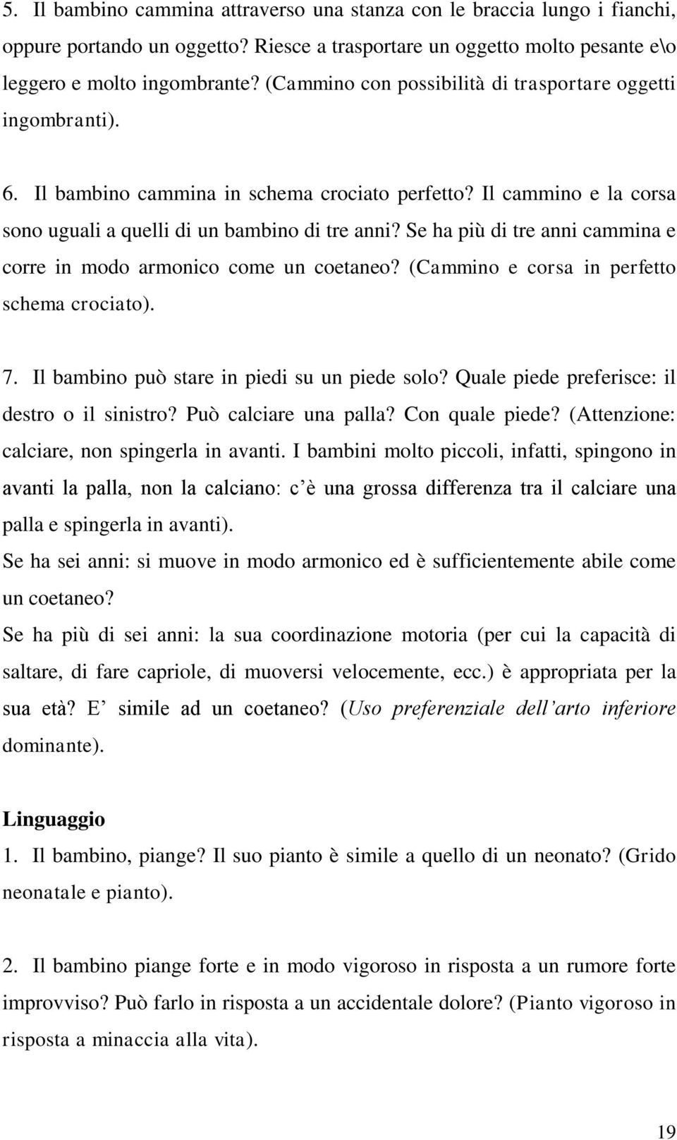 Se ha più di tre anni cammina e corre in modo armonico come un coetaneo? (Cammino e corsa in perfetto schema crociato). 7. Il bambino può stare in piedi su un piede solo?