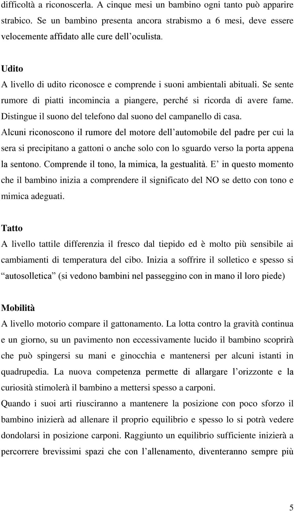 Distingue il suono del telefono dal suono del campanello di casa.