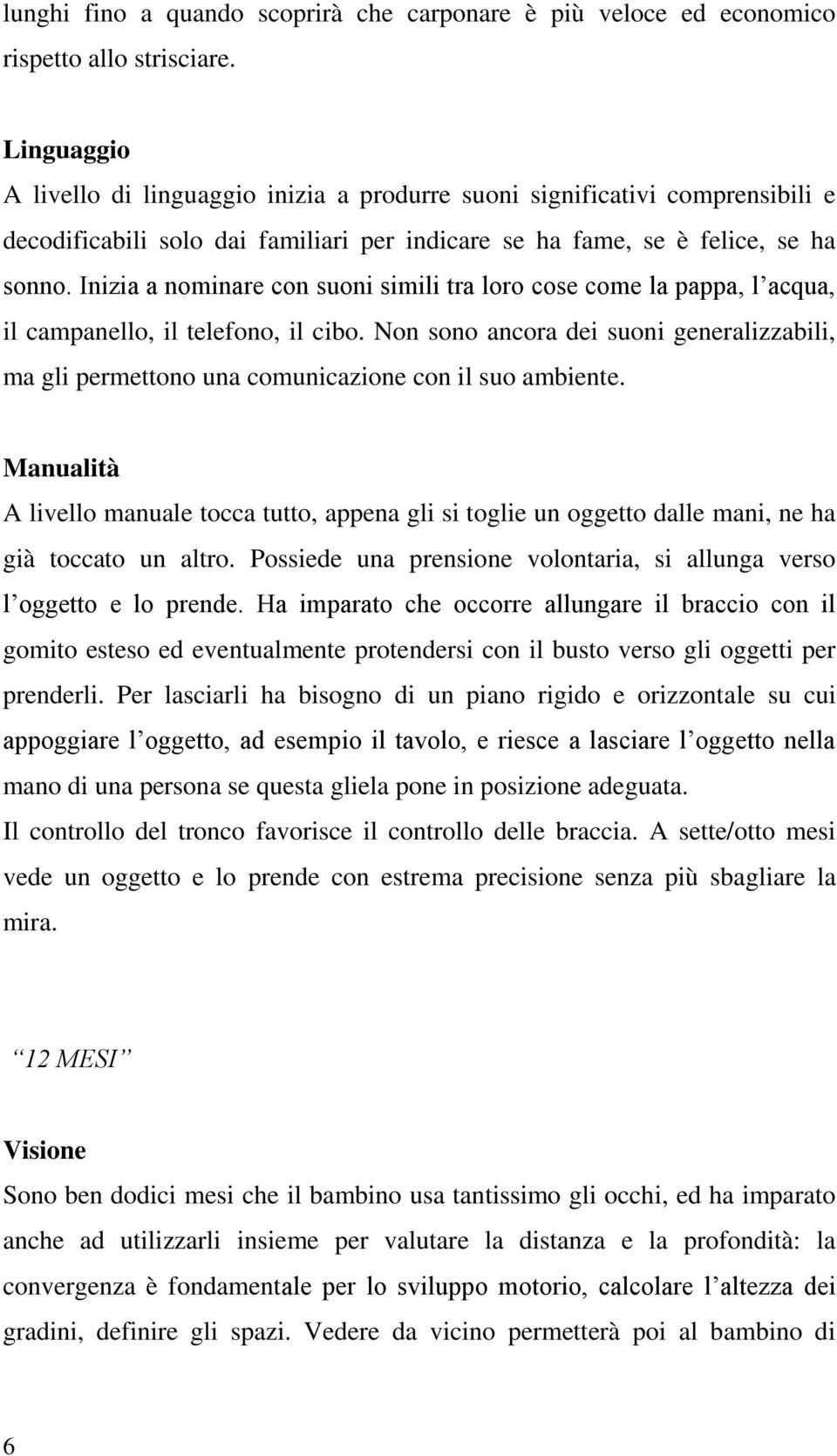 Inizia a nominare con suoni simili tra loro cose come la pappa, l acqua, il campanello, il telefono, il cibo.