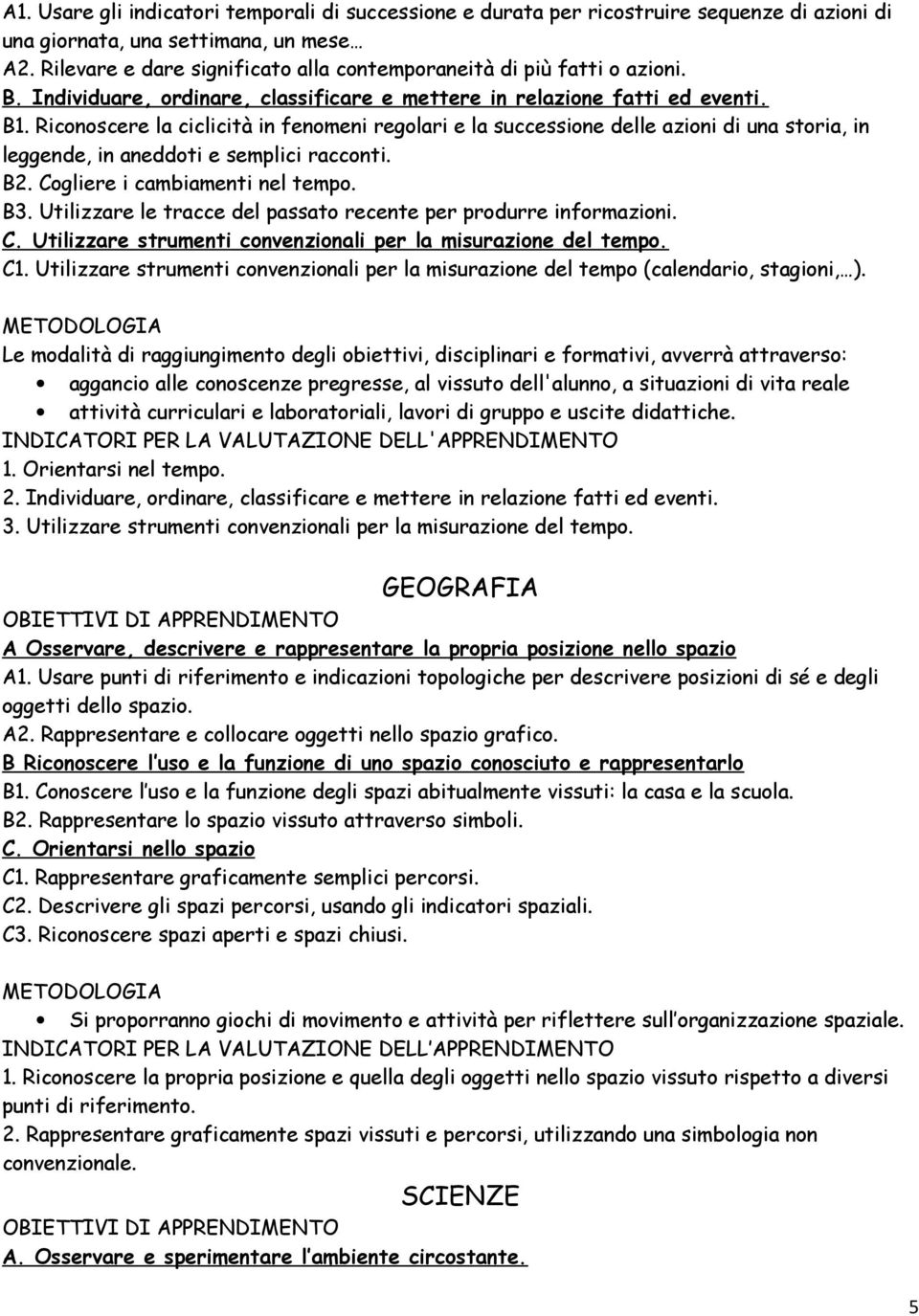 Riconoscere la ciclicità in fenomeni regolari e la successione delle azioni di una storia, in leggende, in aneddoti e semplici racconti. B2. Cogliere i cambiamenti nel tempo. B3.