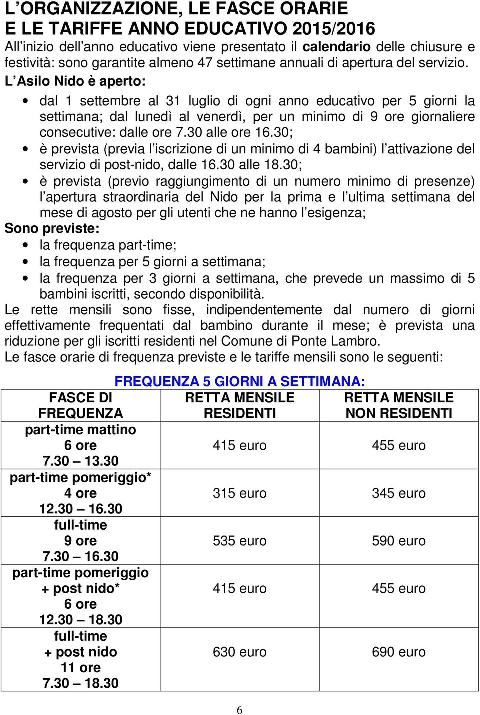 L Asilo Nido è aperto: dal 1 settembre al 31 luglio di ogni anno educativo per 5 giorni la settimana; dal lunedì al venerdì, per un minimo di 9 ore giornaliere consecutive: dalle ore 7.30 alle ore 16.