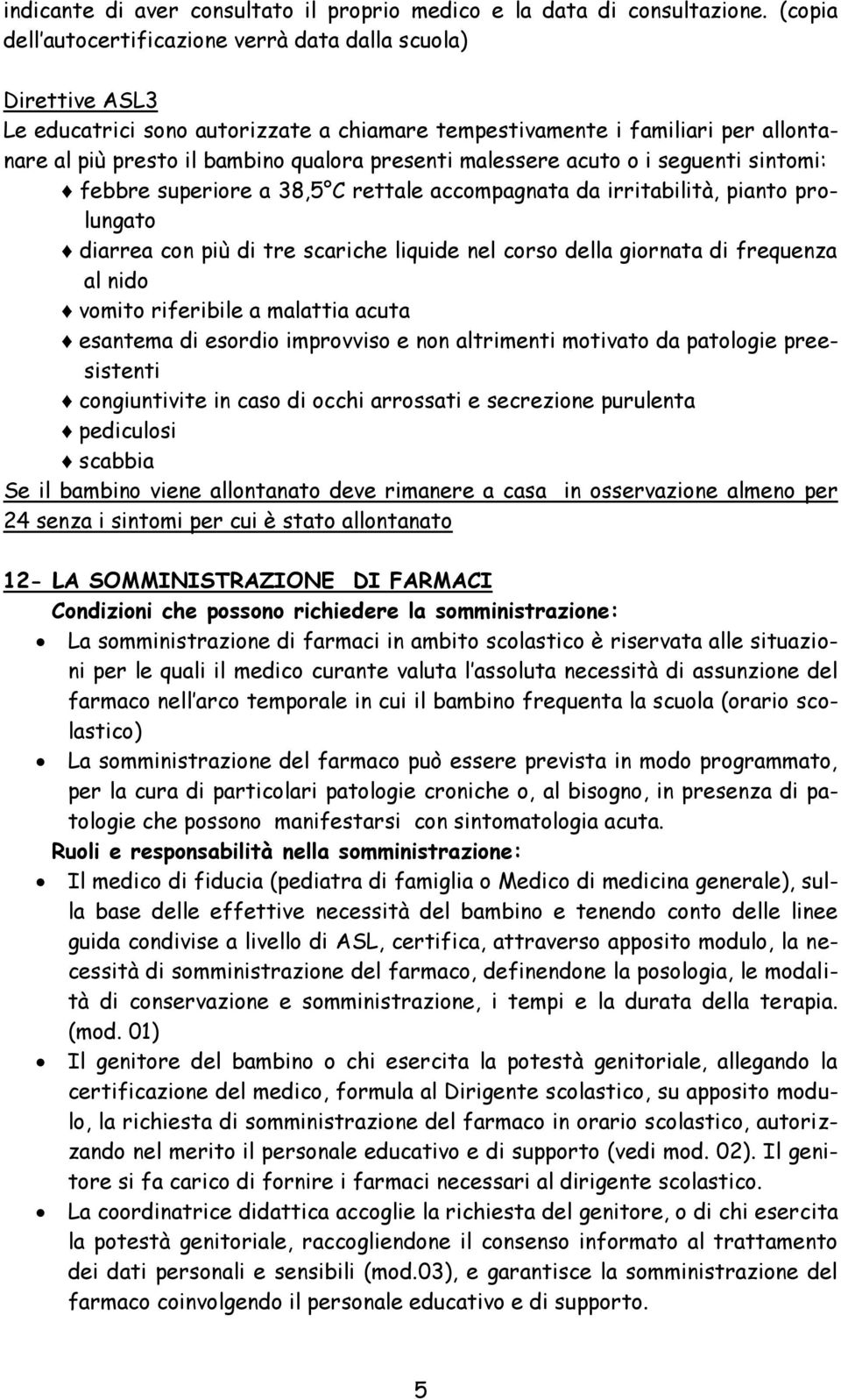 malessere acuto o i seguenti sintomi: febbre superiore a 38,5 C rettale accompagnata da irritabilità, pianto prolungato diarrea con più di tre scariche liquide nel corso della giornata di frequenza