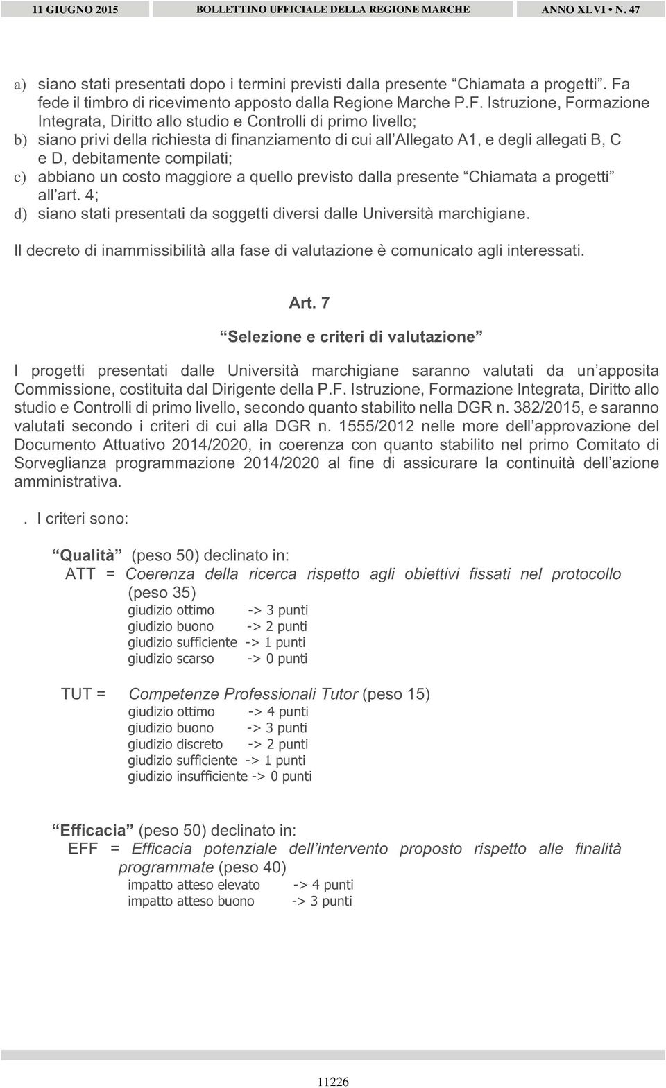 Istruzione, Formazione Integrata, Diritto allo studio e Controlli di primo livello; b) siano privi della richiesta di finanziamento di cui all Allegato A1, e degli allegati B, C e D, debitamente