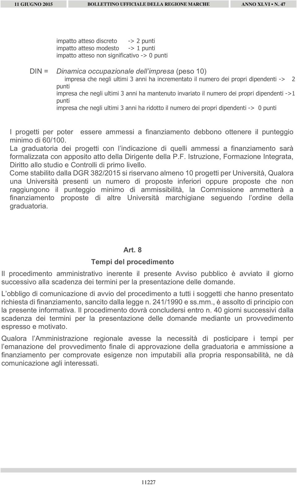 numero dei propri dipendenti -> 0 punti I progetti per poter essere ammessi a finanziamento debbono ottenere il punteggio minimo di 60/100.