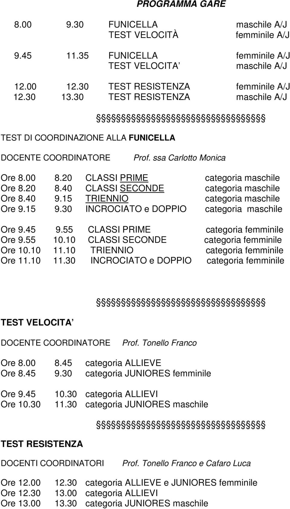 40 CLASSI SECONDE categoria maschile Ore 8.40 9.15 TRIENNIO categoria maschile Ore 9.15 9.30 INCROCIATO e DOPPIO categoria maschile Ore 9.45 9.55 CLASSI PRIME categoria femminile Ore 9.55 10.