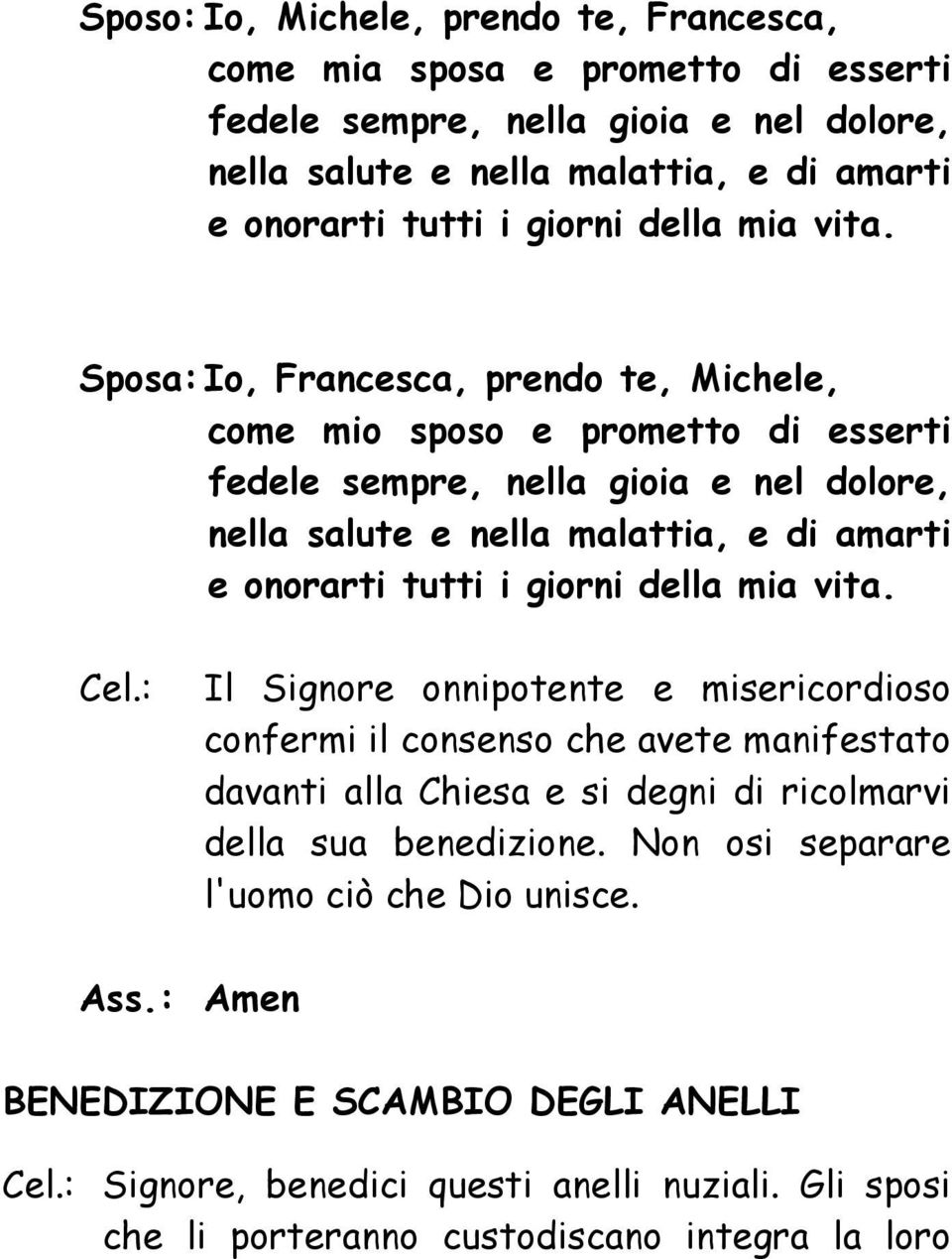 Sposa: Io, Francesca, prendo te, Michele, come mio sposo e prometto di esserti fedele sempre, nella gioia e nel dolore, nella salute e nella malattia, e di amarti e onorarti tutti i giorni 