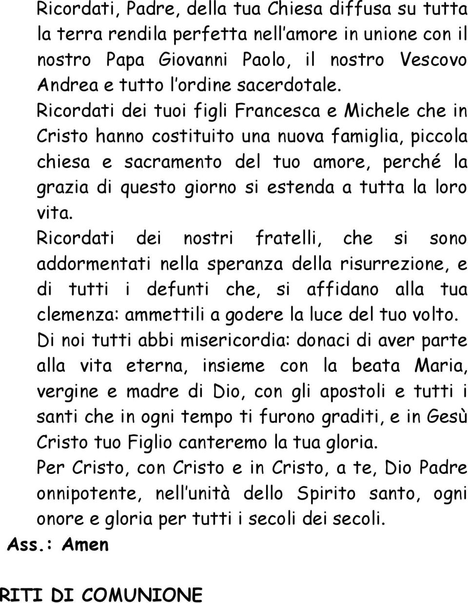 vita. Ricordati dei nostri fratelli, che si sono addormentati nella speranza della risurrezione, e di tutti i defunti che, si affidano alla tua clemenza: ammettili a godere la luce del tuo volto.