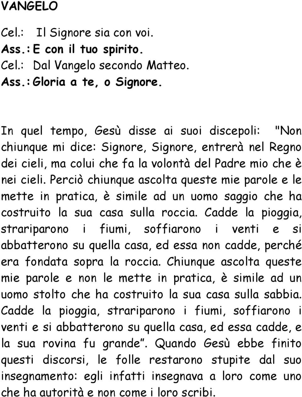 Perciò chiunque ascolta queste mie parole e le mette in pratica, è simile ad un uomo saggio che ha costruito la sua casa sulla roccia.