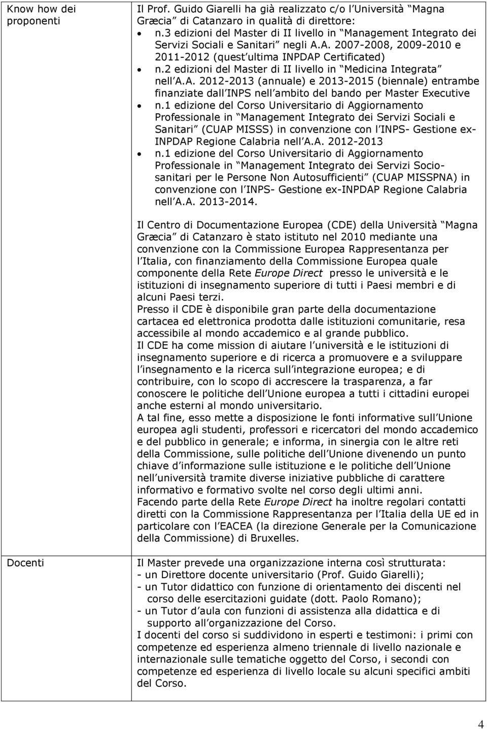 2 edizioni del Master di II livello in Medicina Integrata nell A.A. 2012-2013 (annuale) e 2013-2015 (biennale) entrambe finanziate dall INPS nell ambito del bando per Master Executive n.