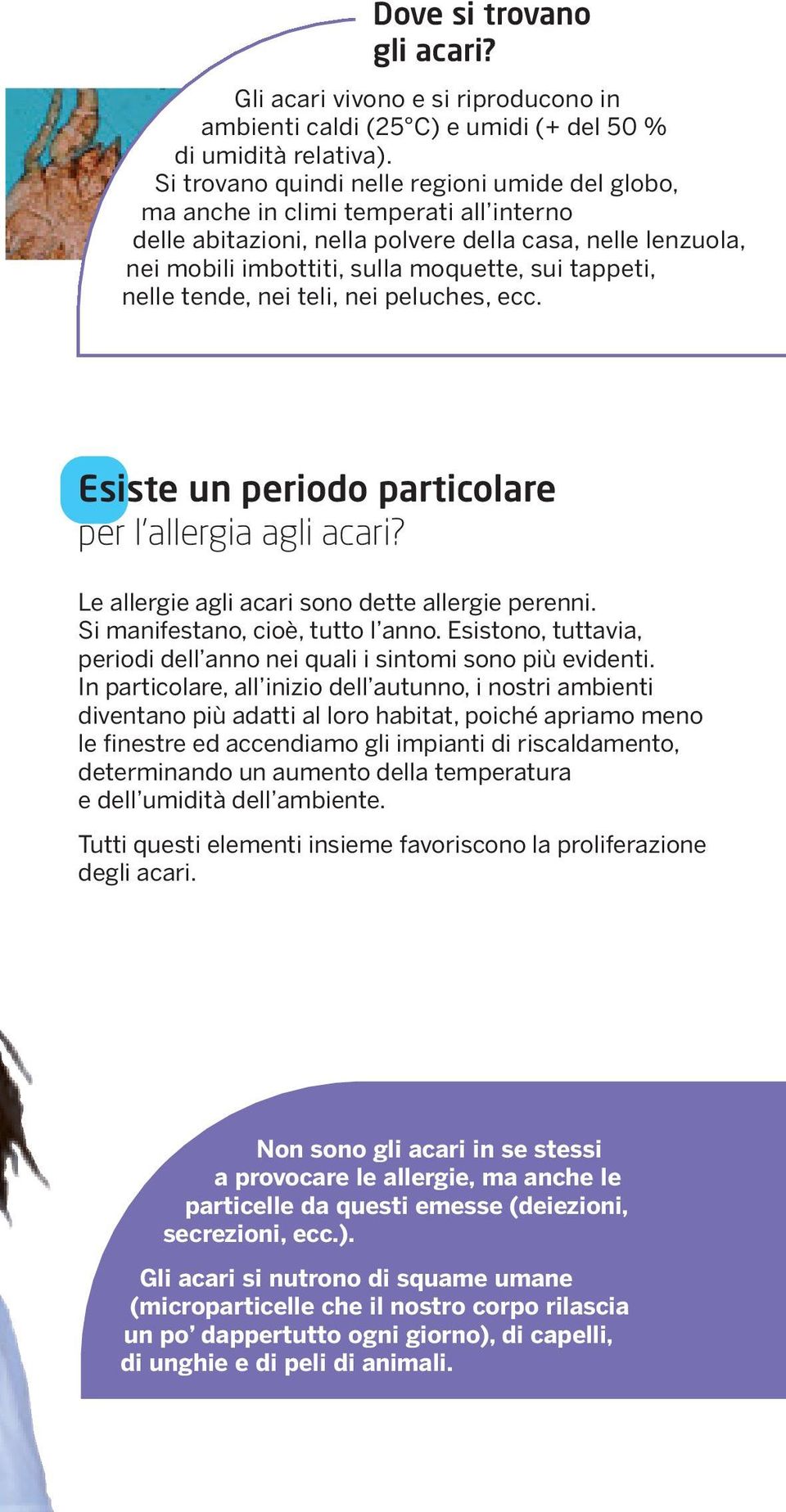 nelle tende, nei teli, nei peluches, ecc. Esiste un periodo particolare per l allergia agli acari? Le allergie agli acari sono dette allergie perenni. Si manifestano, cioè, tutto l anno.