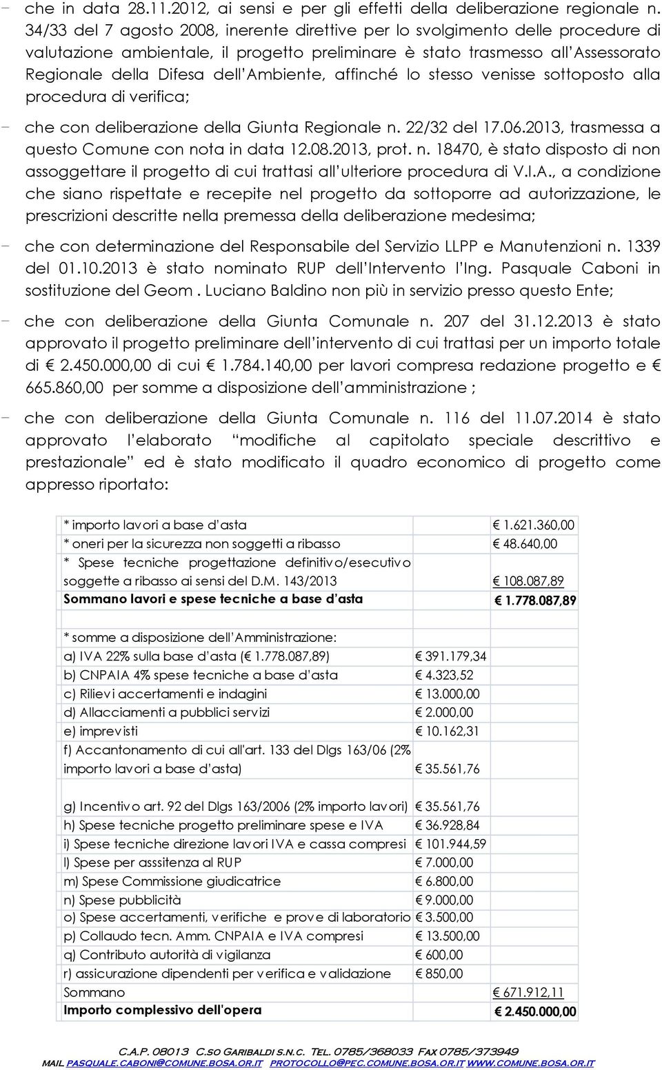 stess venisse sttpst alla prcedura di verifica; - che cn deliberazine della Giunta Reginale n. 22/32 del 17.06.2013, trasmessa a quest Cmune cn nta in data 12.08.2013, prt. n. 18470, è stat dispst di nn assggettare il prgett di cui trattasi all ulterire prcedura di V.