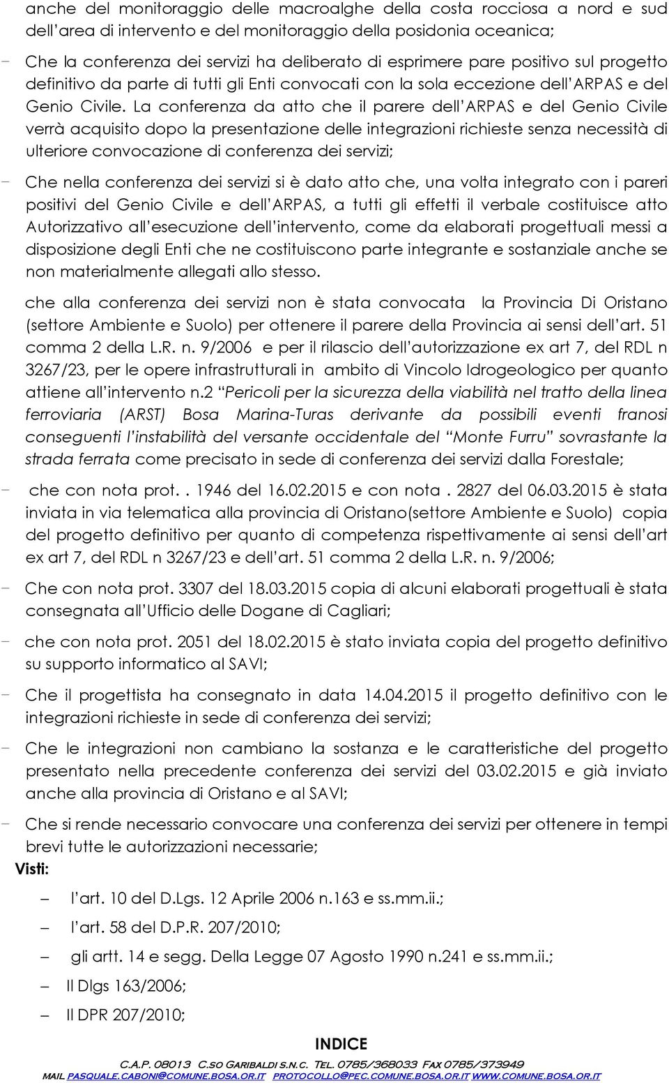 La cnferenza da att che il parere dell ARPAS e del Geni Civile verrà acquisit dp la presentazine delle integrazini richieste senza necessità di ulterire cnvcazine di cnferenza dei servizi; - Che