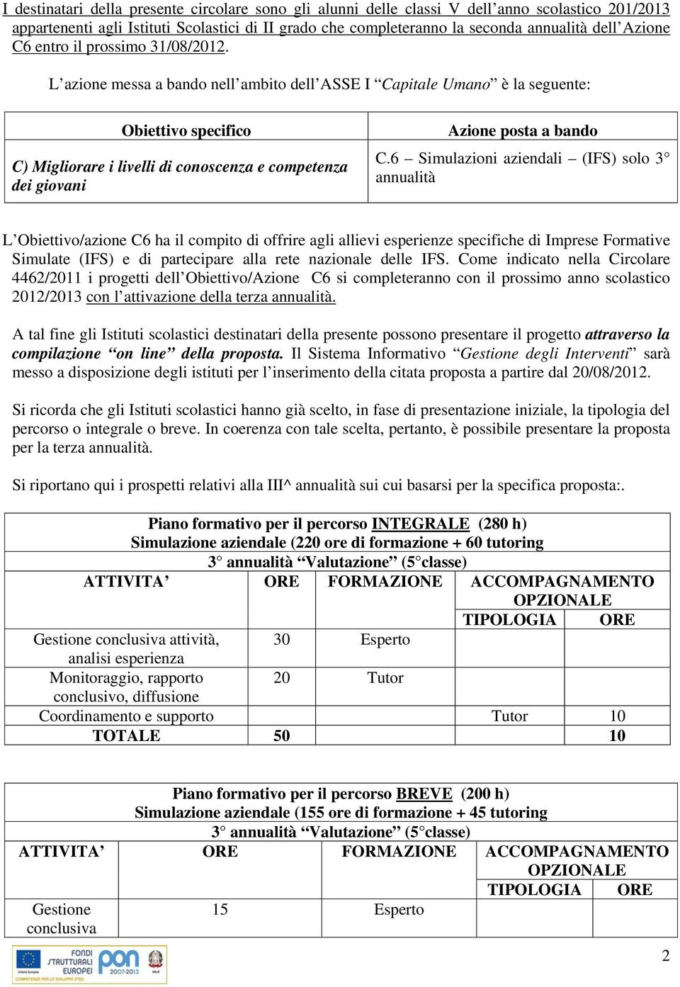 L azione messa a bando nell ambito dell ASSE I Capitale Umano è la seguente: Obiettivo specifico C) Migliorare i livelli di conoscenza e competenza dei giovani Azione posta a bando C.