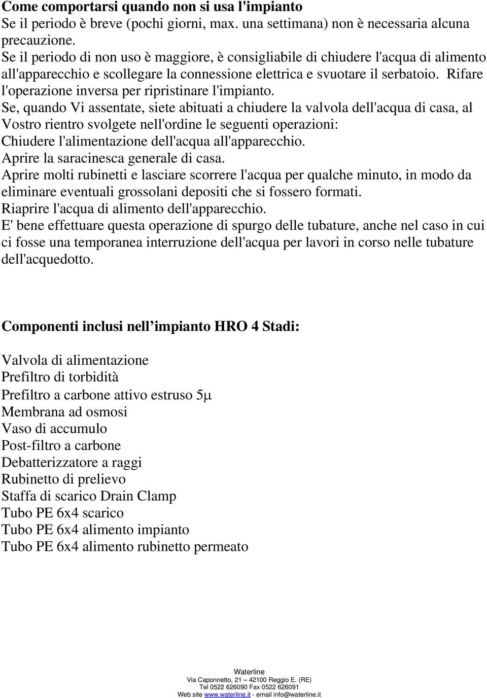 Rifare l'operazione inversa per ripristinare l'impianto.