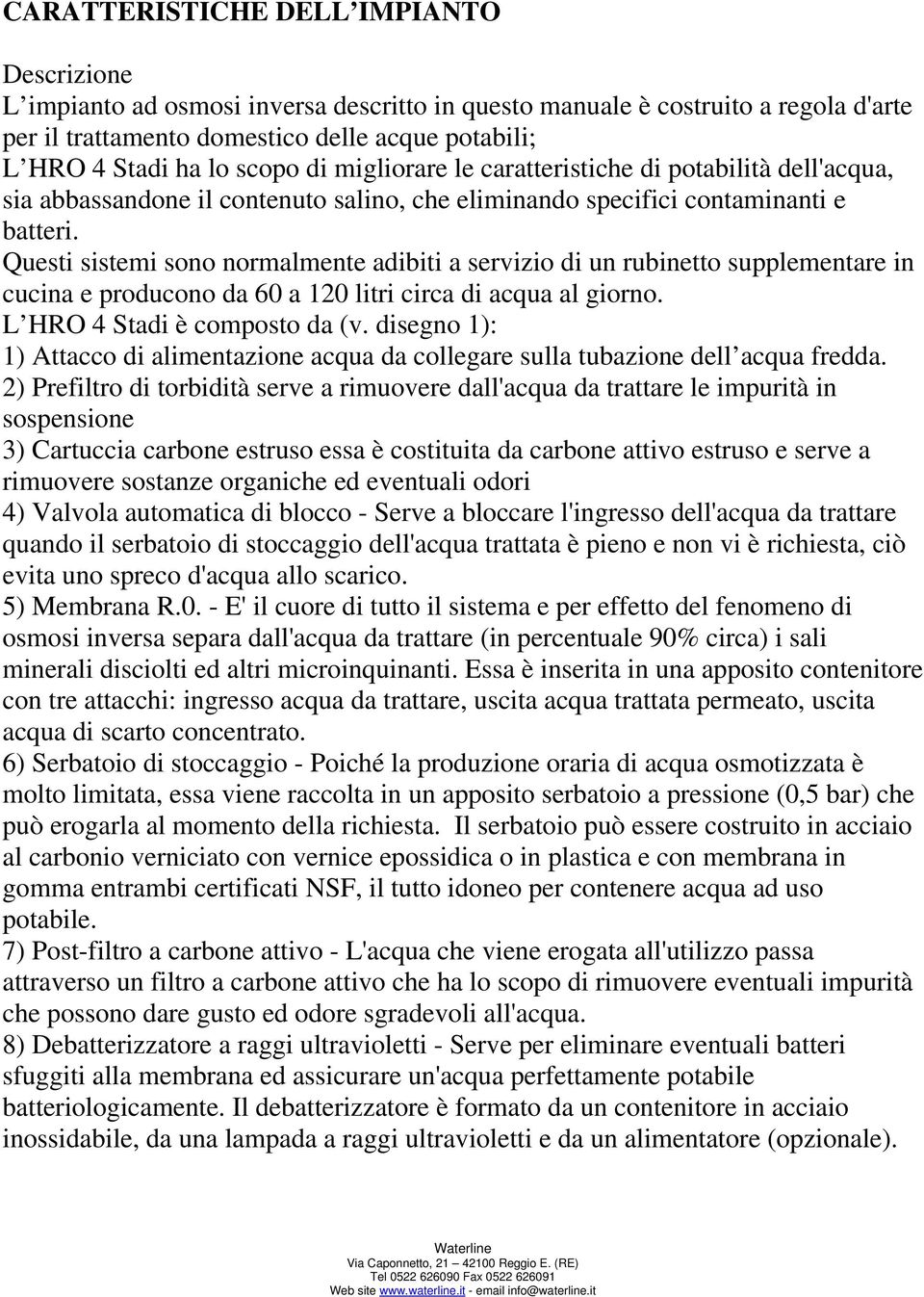 Questi sistemi sono normalmente adibiti a servizio di un rubinetto supplementare in cucina e producono da 60 a 120 litri circa di acqua al giorno. L HRO 4 Stadi è composto da (v.