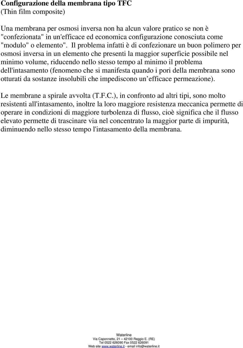 Il problema infatti è di confezionare un buon polimero per osmosi inversa in un elemento che presenti la maggior superficie possibile nel minimo volume, riducendo nello stesso tempo al minimo il